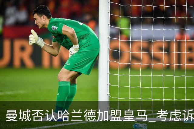 曼城否认哈兰德加盟皇马 考虑诉诸法律